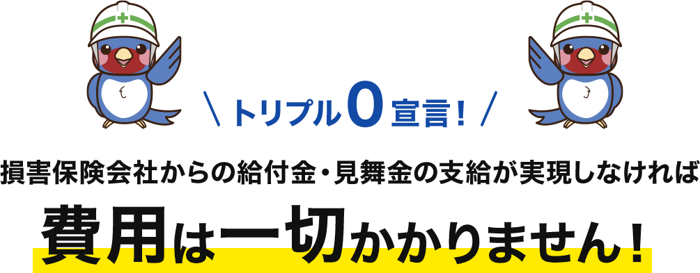 損害保険会社からの給付金・見舞金の支給が実現しなければ 費用は一切かかりません！