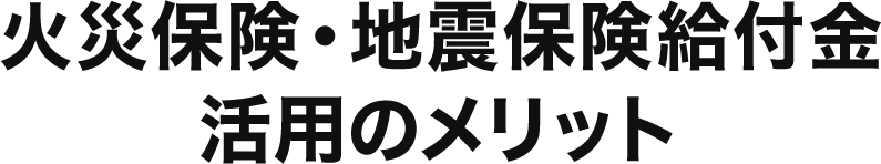 火災保険・地震保険給付金活用のメリット